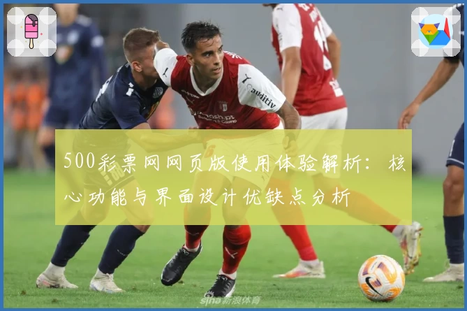 500彩票网网页版使用体验解析：核心功能与界面设计优缺点分析