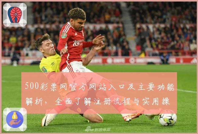 500彩票网官方网站入口及主要功能解析，全面了解注册流程与实用操作技巧