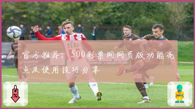 官方推荐：500彩票网网页版功能亮点及使用技巧分享
