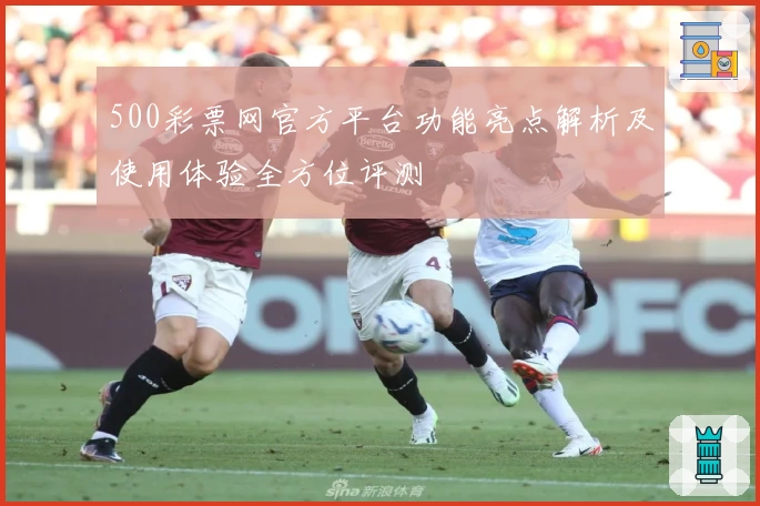500彩票网官方平台功能亮点解析及使用体验全方位评测
