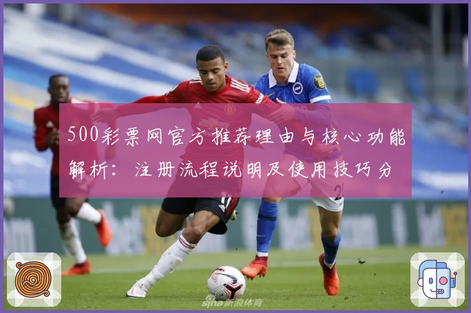 500彩票网官方推荐理由与核心功能解析:注册流程说明及使用技巧分享