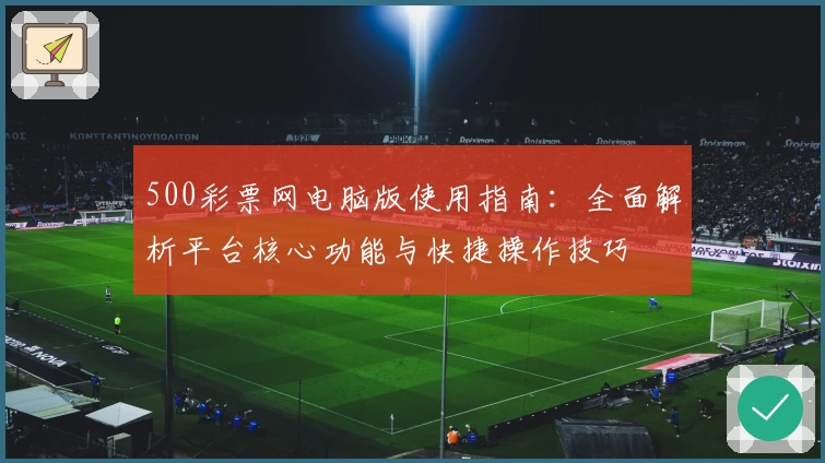 500彩票网电脑版使用指南：全面解析平台核心功能与快捷操作技巧