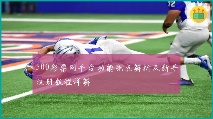 500彩票网平台功能亮点解析及新手注册教程详解