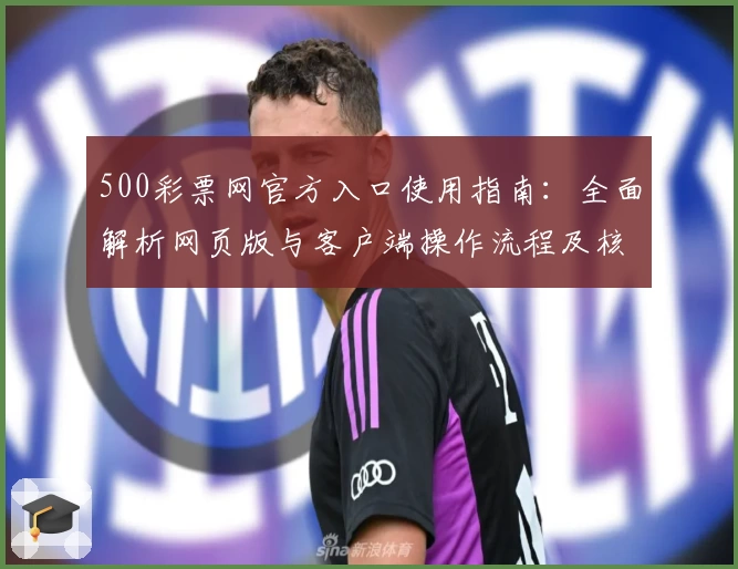 500彩票网官方入口使用指南：全面解析网页版与客户端操作流程及核心功能亮点