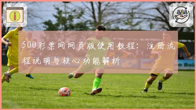 500彩票网网页版使用教程：注册流程说明与核心功能解析