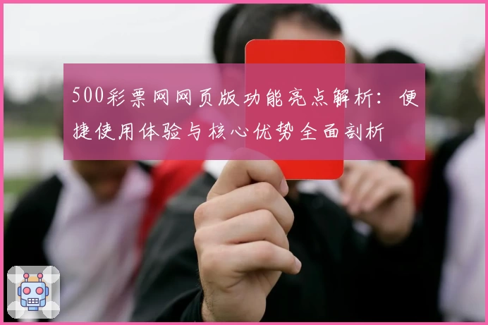 500彩票网网页版功能亮点解析：便捷使用体验与核心优势全面剖析