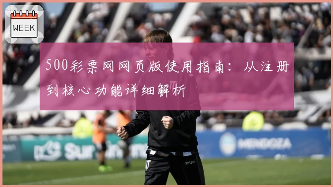 500彩票网网页版使用指南：从注册到核心功能详细解析
