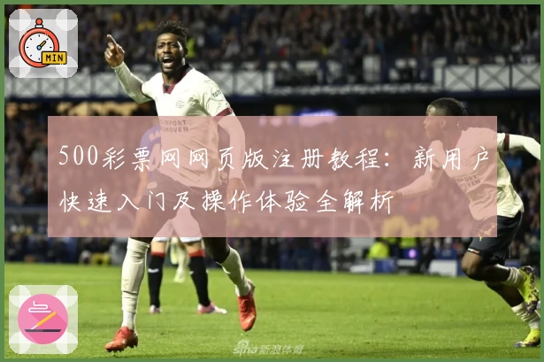 500彩票网网页版注册教程：新用户快速入门及操作体验全解析