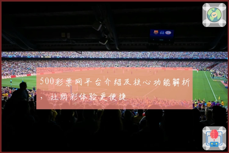 500彩票网平台介绍及核心功能解析，让购彩体验更便捷