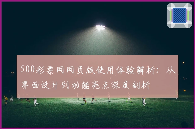 500彩票网网页版使用体验解析：从界面设计到功能亮点深度剖析