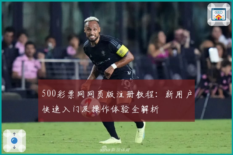 500彩票网网页版注册教程:新用户快速入门及操作体验全解析