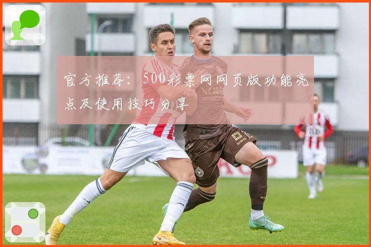 官方推荐：500彩票网网页版功能亮点及使用技巧分享