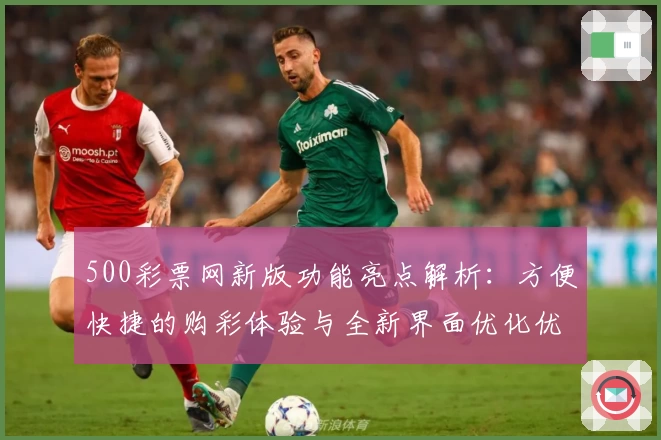 500彩票网新版功能亮点解析：方便快捷的购彩体验与全新界面优化优势分析